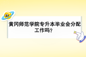 黃岡師范學(xué)院專升本畢業(yè)會(huì)分配工作嗎？