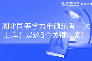 湖北同等學(xué)力申碩統(tǒng)考一次上岸！是這3個關(guān)鍵因素！