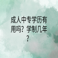 成人中專學(xué)歷有用嗎？學(xué)制幾年？