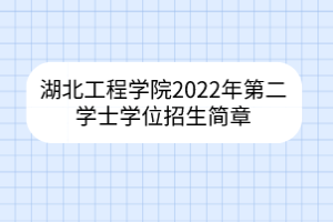 湖北工程學(xué)院2022年第二學(xué)士學(xué)位招生簡章