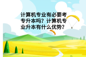 計(jì)算機(jī)專業(yè)有必要考專升本嗎？計(jì)算機(jī)專業(yè)升本有什么優(yōu)勢？