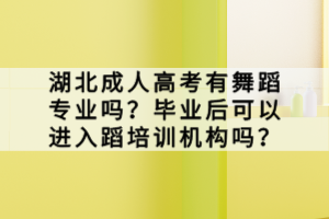 湖北成人高考有舞蹈專業(yè)嗎？畢業(yè)后可以進(jìn)入蹈培訓(xùn)機(jī)構(gòu)嗎？