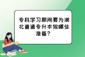 ?？茖W(xué)習(xí)期間要為湖北普通專升本做哪些準(zhǔn)備？