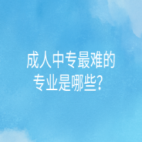 成人中專最難的專業(yè)是哪些？