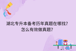 湖北專升本備考?xì)v年真題在哪找？怎么有效做真題？