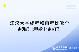 江漢大學(xué)成考和自考比哪個更難？選哪個更好？