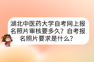 湖北中醫(yī)藥大學(xué)自考網(wǎng)上報(bào)名照片審核要多久？自考報(bào)名照片要求是什么？