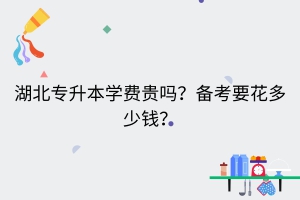 湖北專升本學(xué)費(fèi)貴嗎？備考要花多少錢？