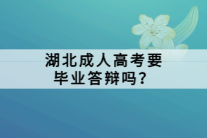 湖北成人高考要畢業(yè)答辯嗎？