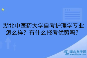 湖北中醫(yī)藥大學自考護理學專業(yè)怎么樣？有什么報考優(yōu)勢嗎？