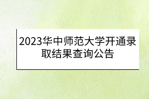 2023華中師范大學開通錄取結果查詢公告