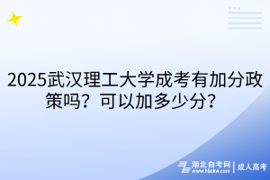 2025武漢理工大學(xué)成考有加分政策嗎？可以加多少分？