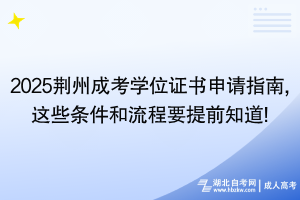 2025荊州成考學(xué)位證書申請指南,這些條件和流程要提前知道!