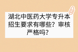 湖北中醫(yī)藥大學(xué)專升本招生要求有哪些？審核嚴(yán)格嗎？