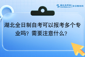 湖北全日制自考可以報(bào)考多個(gè)專業(yè)嗎？需要注意什么？