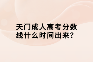 天門成人高考分?jǐn)?shù)線什么時間出來？