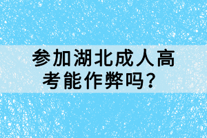 參加湖北成人高考能作弊嗎？