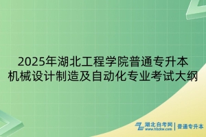 2025年湖北工程學院普通專升本機械設(shè)計制造及其自動化專業(yè)考試大綱