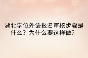 湖北學(xué)位外語(yǔ)報(bào)名審核步驟是什么？為什么要這樣做？