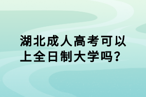 湖北成人高考可以上全日制大學嗎？