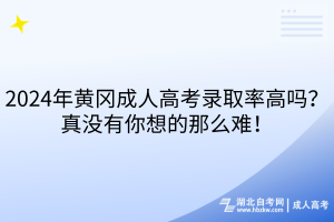 2024年黃岡成人高考錄取率高嗎？真沒有你想的那么難！