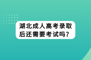 湖北成人高考錄取后還需要考試嗎？