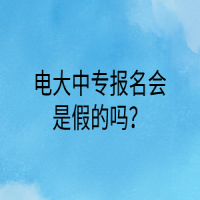 電大中專報名會是假的嗎？