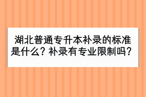 湖北普通專升本補(bǔ)錄的標(biāo)準(zhǔn)是什么？補(bǔ)錄有專業(yè)限制嗎？