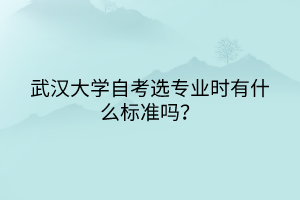 武漢大學(xué)自考選專(zhuān)業(yè)時(shí)有什么標(biāo)準(zhǔn)嗎？