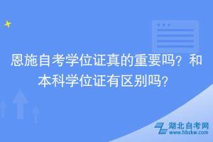 恩施自考學位證真的重要嗎？和本科學位證有區(qū)別嗎？