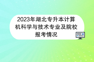 2023年湖北專升本計算機科學與技術(shù)專業(yè)及院校報考情況