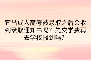 宜昌成人高考被錄取之后會(huì)收到錄取通知書(shū)嗎？先交學(xué)費(fèi)再去學(xué)校報(bào)到嗎？
