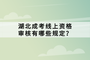 湖北成考線上資格審核有哪些規(guī)定？