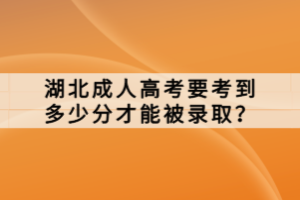 湖北成人高考要考到多少分才能被錄取？