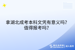 拿湖北成考本科文憑有意義嗎？值得報考嗎？