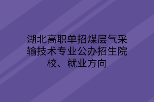 湖北高職單招煤層氣采輸技術(shù)專業(yè)公辦招生院校、就業(yè)方向