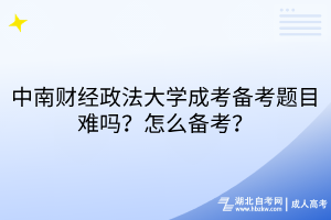 中南財(cái)經(jīng)政法大學(xué)成考備考題目難嗎？怎么備考？
