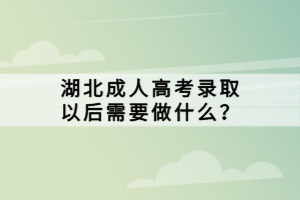 湖北成人高考錄取以后需要做什么？