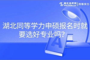 湖北同等學(xué)力申碩報名時就要選好專業(yè)嗎？