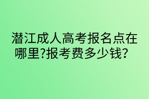 潛江成人高考報(bào)名點(diǎn)在哪里?報(bào)考費(fèi)多少錢(qián)？