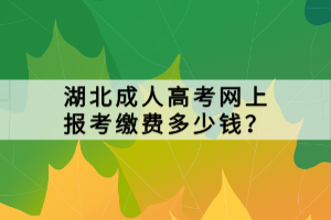 湖北成人高考網(wǎng)上報(bào)考繳費(fèi)多少錢(qián)？