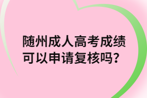 隨州成人高考成績(jī)可以申請(qǐng)復(fù)核嗎？