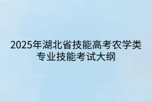 2025年湖北省技能高考農(nóng)學類專業(yè)技能考試大綱