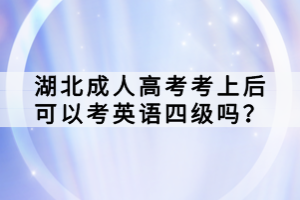 湖北成人高考考上后可以考英語(yǔ)四級(jí)嗎？