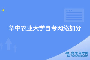 華中農(nóng)業(yè)大學自考網(wǎng)絡(luò)加分