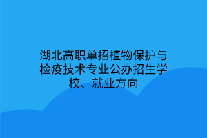 湖北高職單招植物保護與檢疫技術專業(yè)公辦招生學校、就業(yè)方向