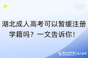 湖北成人高考可以暫緩注冊學(xué)籍嗎？一文告訴你！