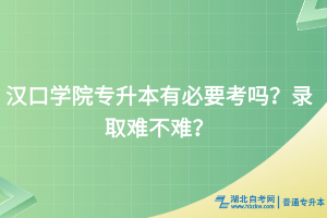 漢口學(xué)院專升本到底有必要考嗎？錄取難不難？