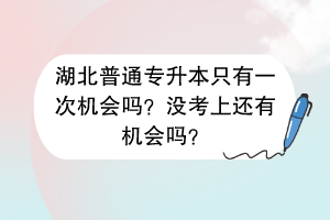 湖北普通專升本只有一次機會嗎？沒考上還有機會嗎？