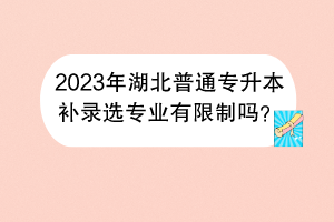 2023年湖北普通專升本補錄選專業(yè)有限制嗎？